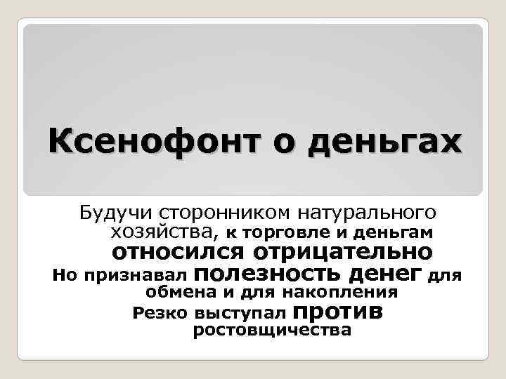 Ксенофонт о деньгах Будучи сторонником натурального хозяйства, к торговле и деньгам относился отрицательно Но