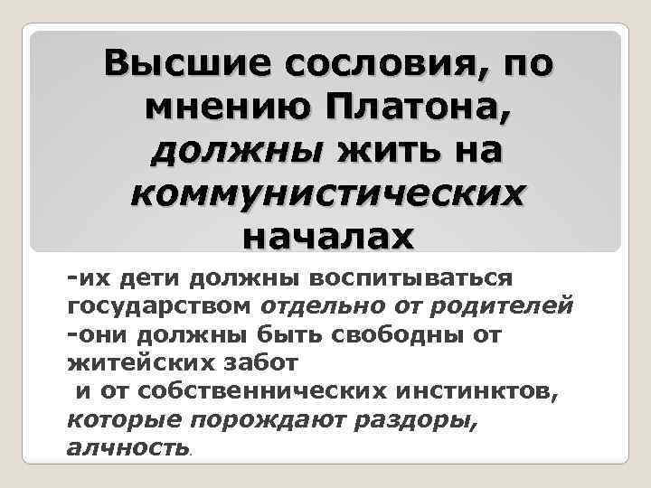 Высшие сословия, по мнению Платона, должны жить на коммунистических началах -их дети должны воспитываться