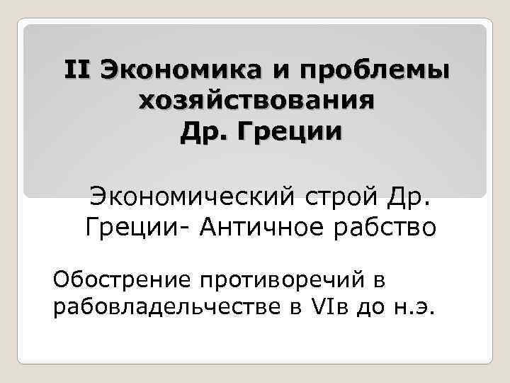 II Экономика и проблемы хозяйствования Др. Греции Экономический строй Др. Греции- Античное рабство Обострение