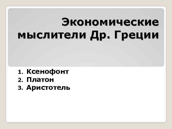 Экономические мыслители Др. Греции 1. 2. 3. Ксенофонт Платон Аристотель 