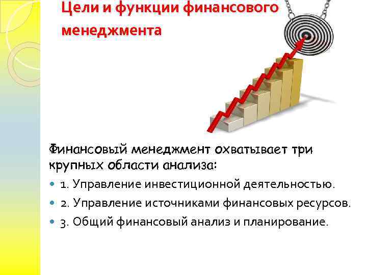 Цели и функции финансового менеджмента Финансовый менеджмент охватывает три крупных области анализа: 1. Управление