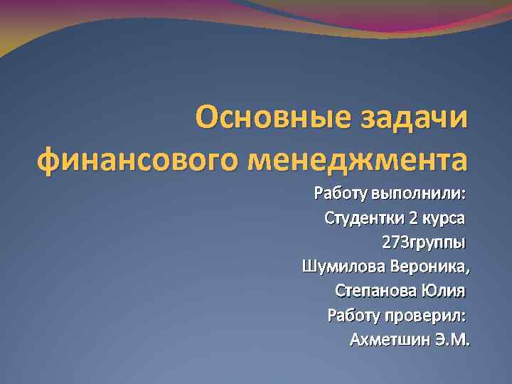 Основные задачи финансового менеджмента Работу выполнили: Студентки 2 курса 273 группы Шумилова Вероника, Степанова