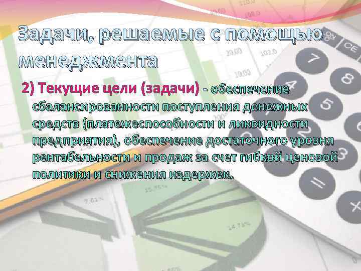 Задачи, решаемые с помощью менеджмента 2) Текущие цели (задачи) - обеспечение сбалансированности поступления денежных