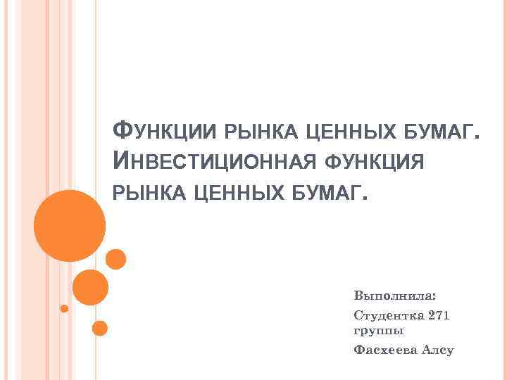 ФУНКЦИИ РЫНКА ЦЕННЫХ БУМАГ. ИНВЕСТИЦИОННАЯ ФУНКЦИЯ РЫНКА ЦЕННЫХ БУМАГ. Выполнила: Студентка 271 группы Фасхеева