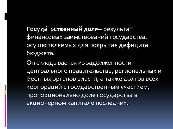 Госуда рственный долг— результат финансовых заимствований государства, осуществляемых для покрытия дефицита бюджета. Он складывается