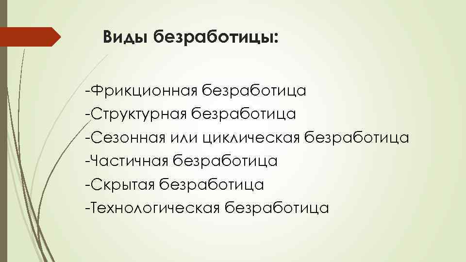 Виды безработицы: -Фрикционная безработица -Структурная безработица -Сезонная или циклическая безработица -Частичная безработица -Скрытая безработица