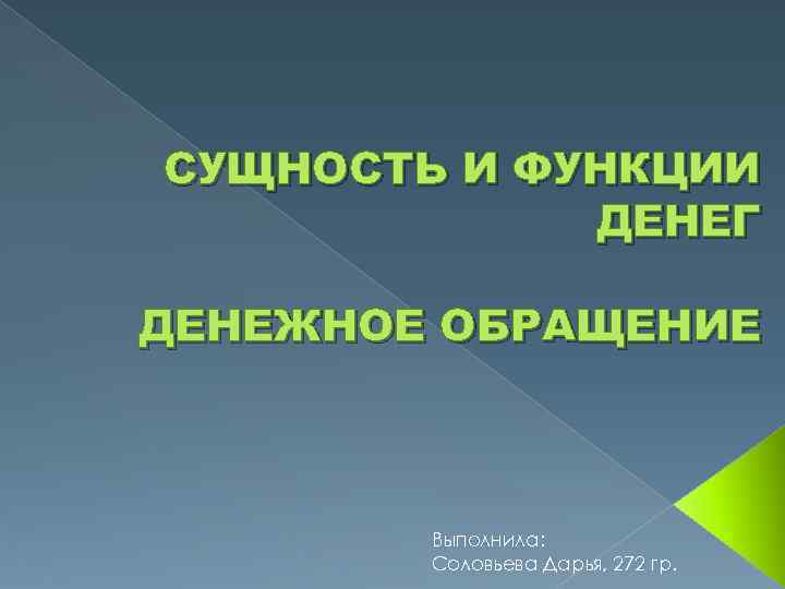 СУЩНОСТЬ И ФУНКЦИИ ДЕНЕГ ДЕНЕЖНОЕ ОБРАЩЕНИЕ Выполнила: Соловьева Дарья, 272 гр. 