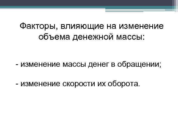 Факторы, влияющие на изменение объема денежной массы: - изменение массы денег в обращении; -