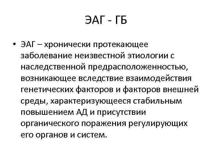 ЭАГ - ГБ • ЭАГ – хронически протекающее заболевание неизвестной этиологии с наследственной предрасположенностью,