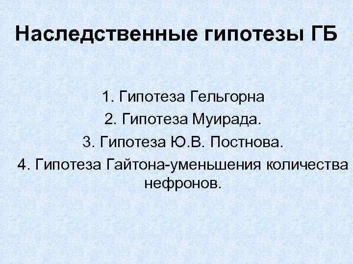 Наследственные гипотезы ГБ 1. Гипотеза Гельгорна 2. Гипотеза Муирада. 3. Гипотеза Ю. В. Постнова.