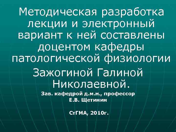 Методическая разработка лекции и электронный вариант к ней составлены доцентом кафедры патологической физиологии Зажогиной