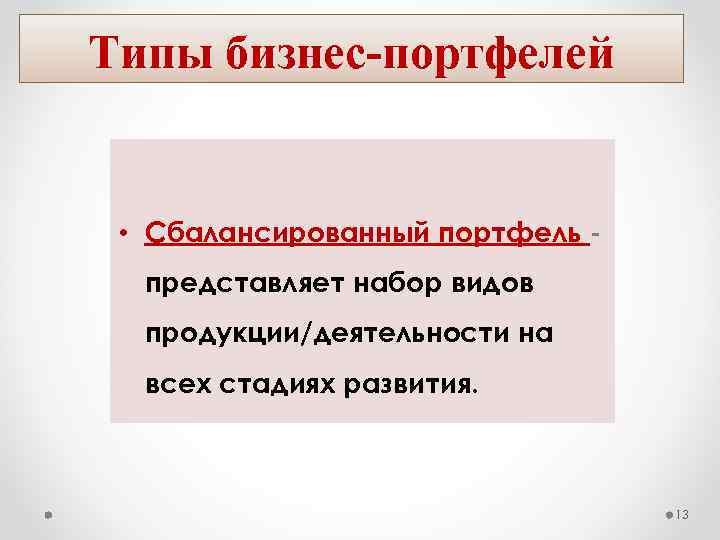 Типы бизнес портфелей • Сбалансированный портфель представляет набор видов продукции/деятельности на всех стадиях развития.