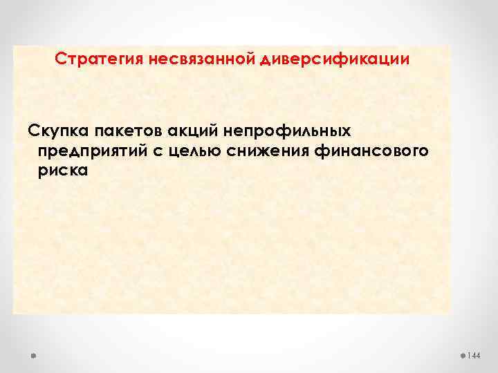 Стратегия несвязанной диверсификации Скупка пакетов акций непрофильных предприятий с целью снижения финансового риска 144