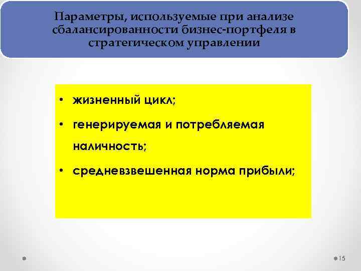 Параметры, используемые при анализе сбалансированности бизнес портфеля в стратегическом управлении • жизненный цикл; •