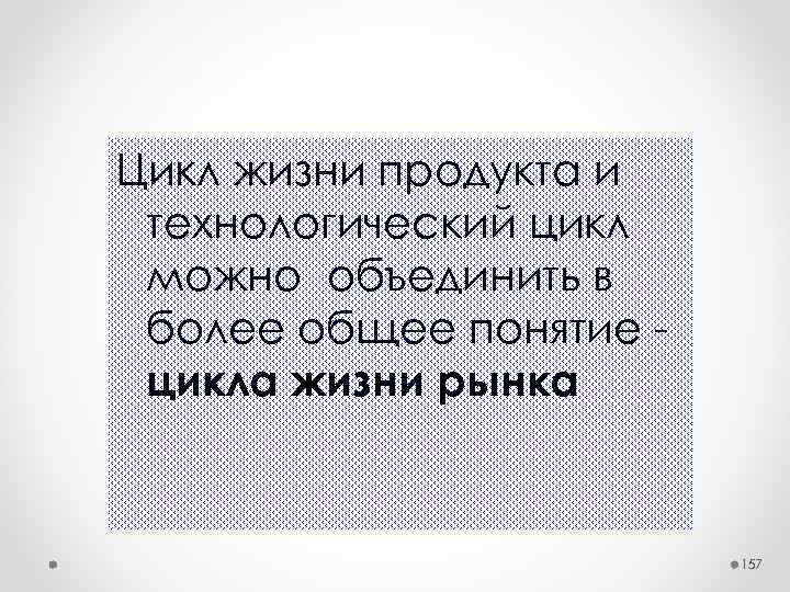 Цикл жизни продукта и технологический цикл можно объединить в более общее понятие цикла жизни