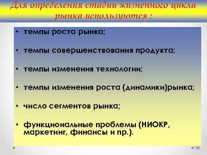 Для определения стадии жизненного цикла рынка используются : • темпы роста рынка; • темпы