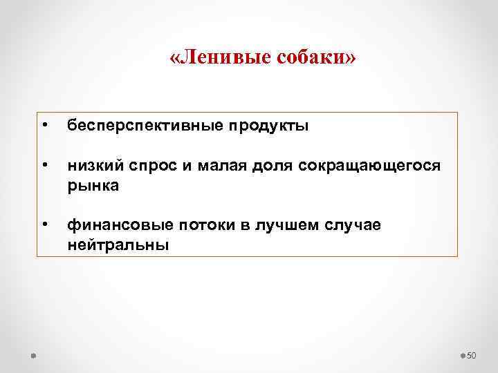  «Ленивые собаки» • бесперспективные продукты • низкий спрос и малая доля сокращающегося рынка
