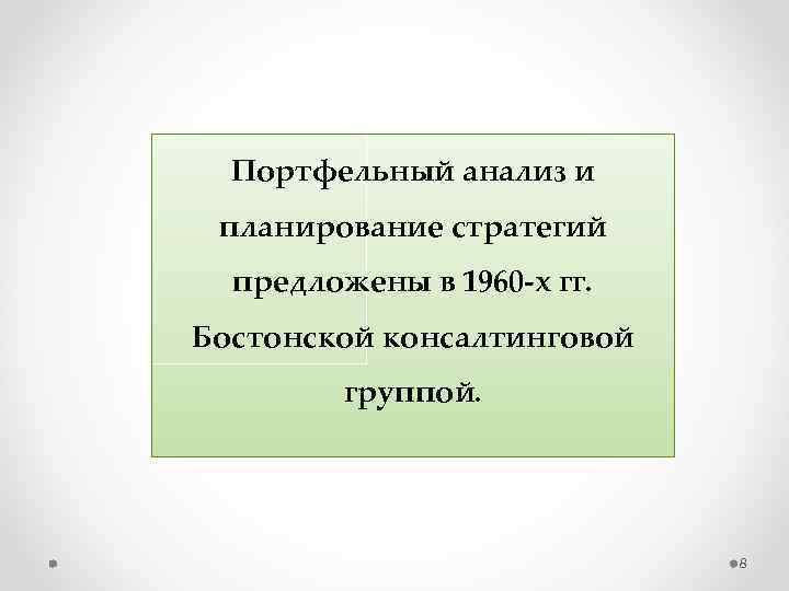 Портфельный анализ и планирование стратегий предложены в 1960 х гг. Бостонской консалтинговой группой. 8