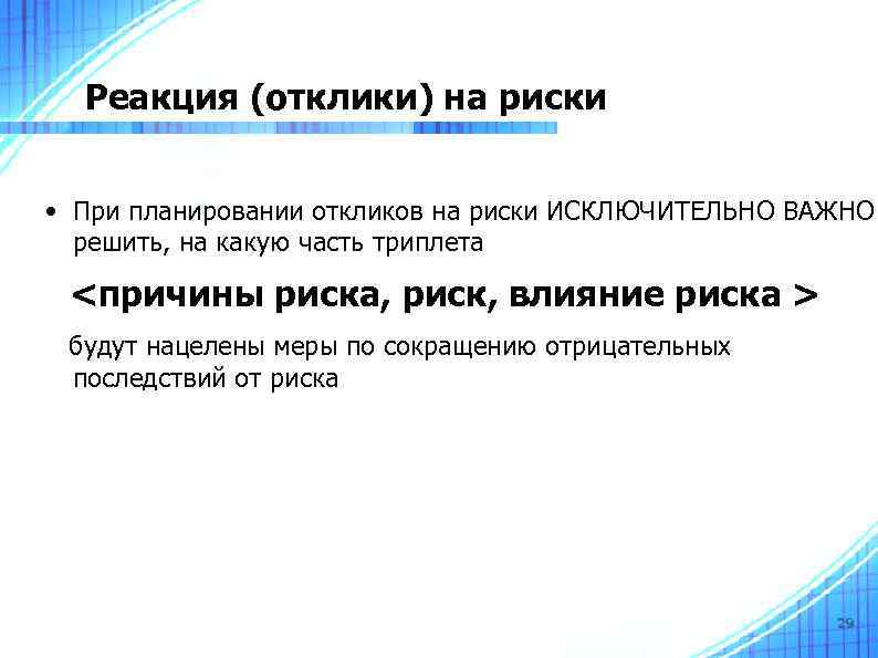 Реакция (отклики) на риски • При планировании откликов на риски ИСКЛЮЧИТЕЛЬНО ВАЖНО решить, на