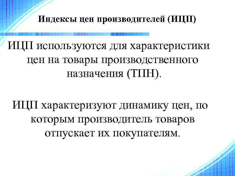 Индексы цен производителей (ИЦП) ИЦП используются для характеристики цен на товары производственного назначения (ТПН).