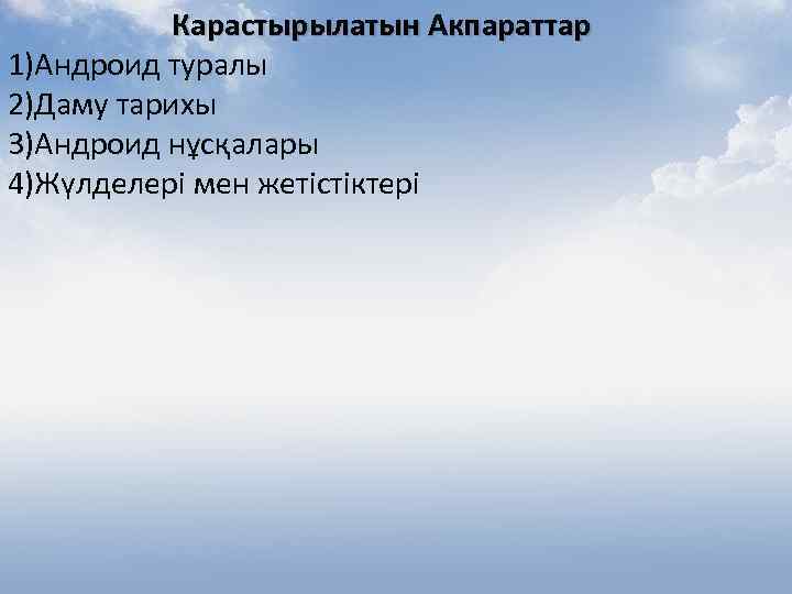 Карастырылатын Акпараттар 1)Андроид туралы 2)Даму тарихы 3)Андроид нұсқалары 4)Жүлделері мен жетістіктері 