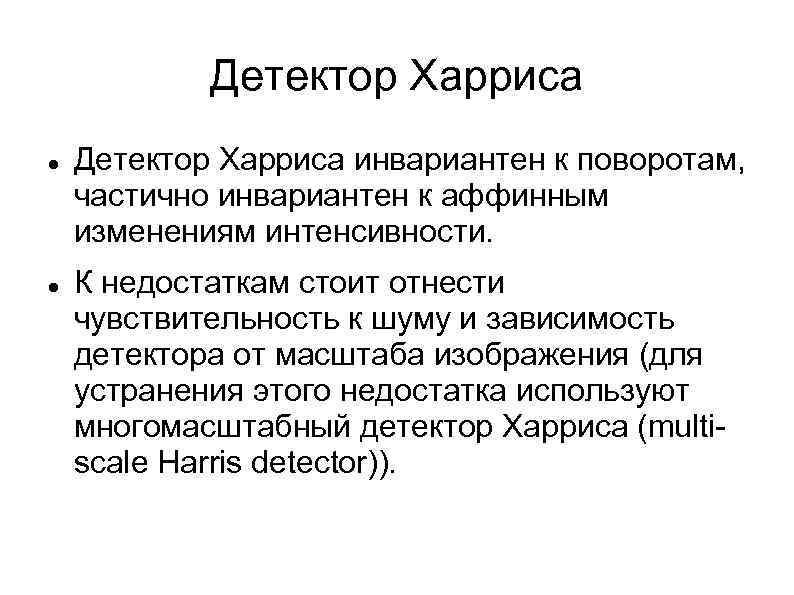 Детектор Харриса инвариантен к поворотам, частично инвариантен к аффинным изменениям интенсивности. К недостаткам стоит