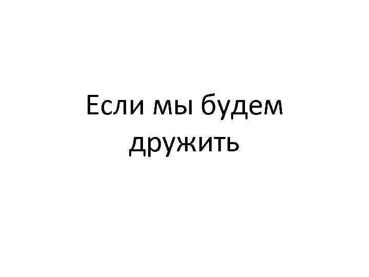 Если мы будем дружить 