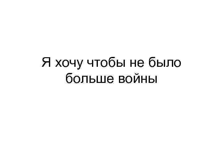 Я хочу песнь. Я хочу чтобы не было больше войны. Чтобы не было войны текст. Слова чтобы не было больше войны. Я хочу чтобы не было больше войны текст.