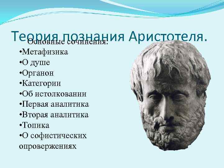 Теория познания Аристотеля. Основные сочинения: • Метафизика • О душе • Органон • Категории