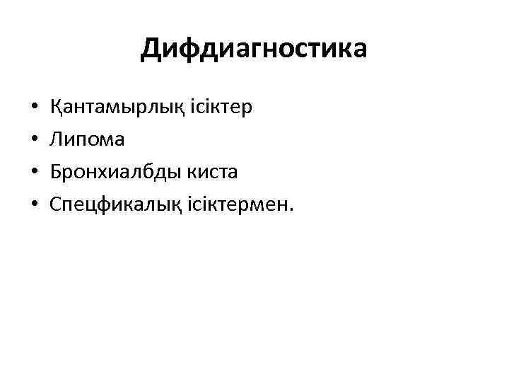 Дифдиагностика • • Қантамырлық ісіктер Липома Бронхиалбды киста Спецфикалық ісіктермен. 