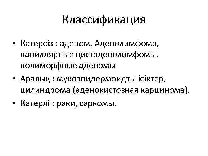 Классификация • Қатерсіз : аденом, Аденолимфома, папиллярные цистаденолимфомы. полиморфные аденомы • Аралық : мукоэпидермоидты