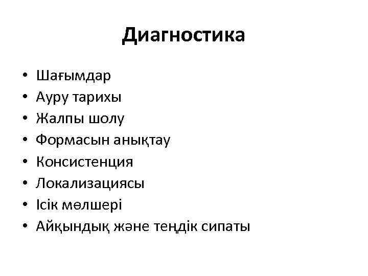 Диагностика • • Шағымдар Ауру тарихы Жалпы шолу Формасын анықтау Консистенция Локализациясы Ісік мөлшері