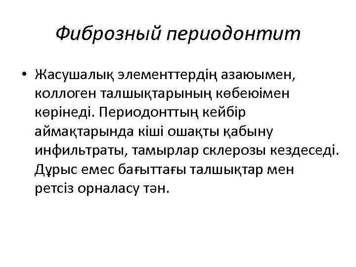 Фиброзный периодонтит • Жасушалық элементтердің азаюымен, коллоген талшықтарының көбеюімен көрінеді. Периодонттың кейбір аймақтарында кіші