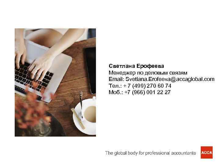 Светлана Ерофеева Менеджер по деловым связям Email: Svetlana. Erofeeva@accaglobal. com Тел. : + 7