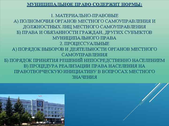 МУНИЦИПАЛЬНОЕ ПРАВО СОДЕРЖИТ НОРМЫ: 1. МАТЕРИАЛЬНО-ПРАВОВЫЕ А) ПОЛНОМОЧИЯ ОРГАНОВ МЕСТНОГО САМОУПРАВЛЕНИЯ И ДОЛЖНОСТНЫХ ЛИЦ