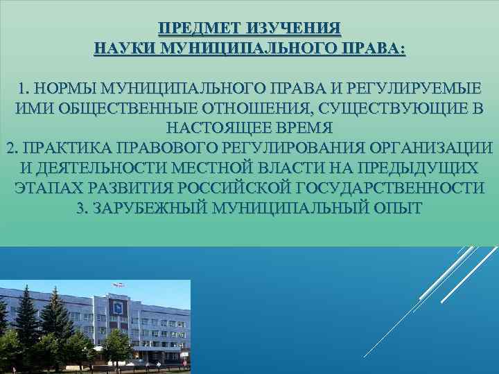 ПРЕДМЕТ ИЗУЧЕНИЯ НАУКИ МУНИЦИПАЛЬНОГО ПРАВА: 1. НОРМЫ МУНИЦИПАЛЬНОГО ПРАВА И РЕГУЛИРУЕМЫЕ ИМИ ОБЩЕСТВЕННЫЕ ОТНОШЕНИЯ,