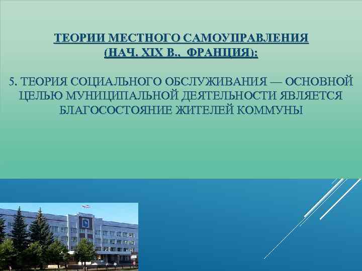 ТЕОРИИ МЕСТНОГО САМОУПРАВЛЕНИЯ (НАЧ. XIX В. , ФРАНЦИЯ): 5. ТЕОРИЯ СОЦИАЛЬНОГО ОБСЛУЖИВАНИЯ — ОСНОВНОЙ