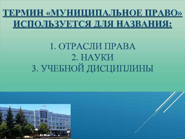 ТЕРМИН «МУНИЦИПАЛЬНОЕ ПРАВО» ИСПОЛЬЗУЕТСЯ ДЛЯ НАЗВАНИЯ: 1. ОТРАСЛИ ПРАВА 2. НАУКИ 3. УЧЕБНОЙ ДИСЦИПЛИНЫ