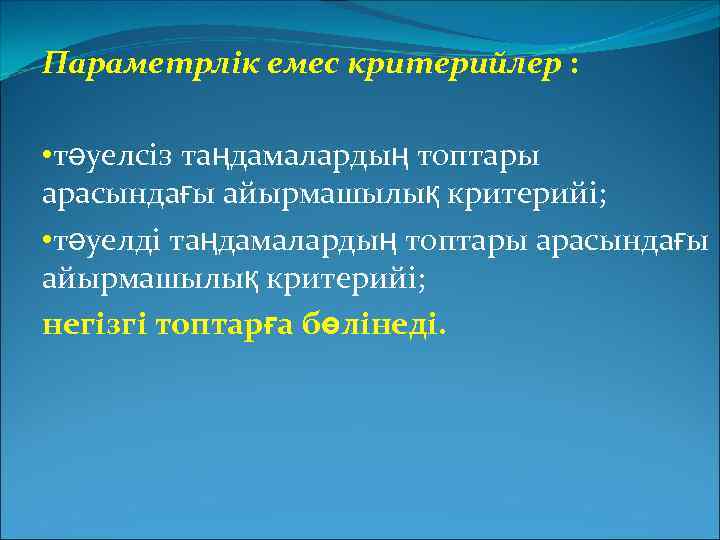 Параметрлік емес критерийлер : • тәуелсіз таңдамалардың топтары арасындағы айырмашылық критерийі; • тәуелді таңдамалардың