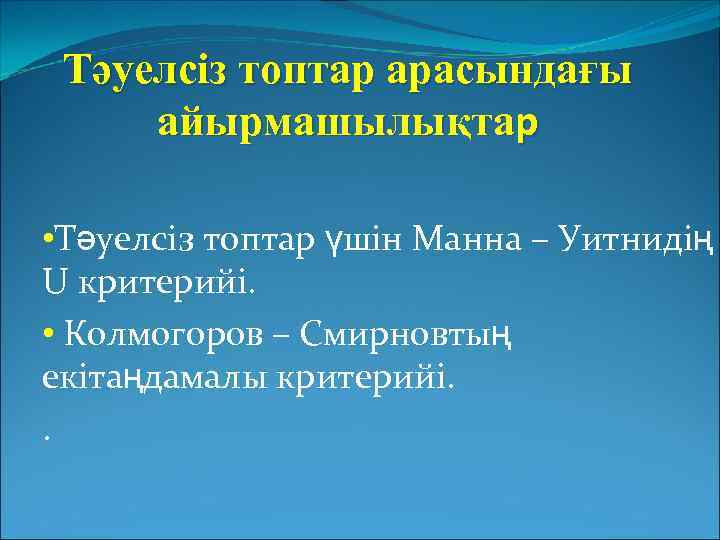 Тәуелсіз топтар арасындағы айырмашылықтар • Тәуелсіз топтар үшін Манна – Уитнидің U критерийі. •