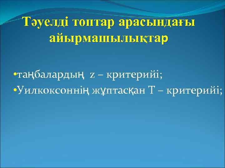 Тәуелді топтар арасындағы айырмашылықтар • таңбалардың z – критерийі; • Уилкоксоннің жұптасқан Т –