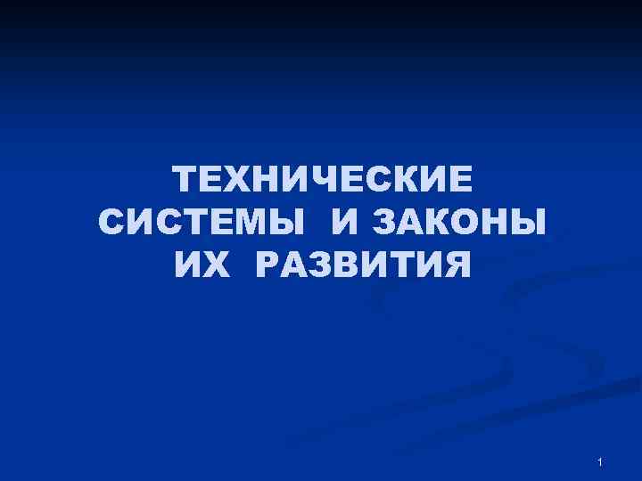 ТЕХНИЧЕСКИЕ СИСТЕМЫ И ЗАКОНЫ ИХ РАЗВИТИЯ 1 