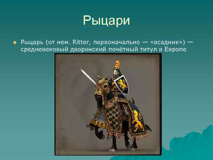Рыцари u Рыцарь (от нем. Ritter, первоначально — «всадник» ) — средневековый дворянский почётный