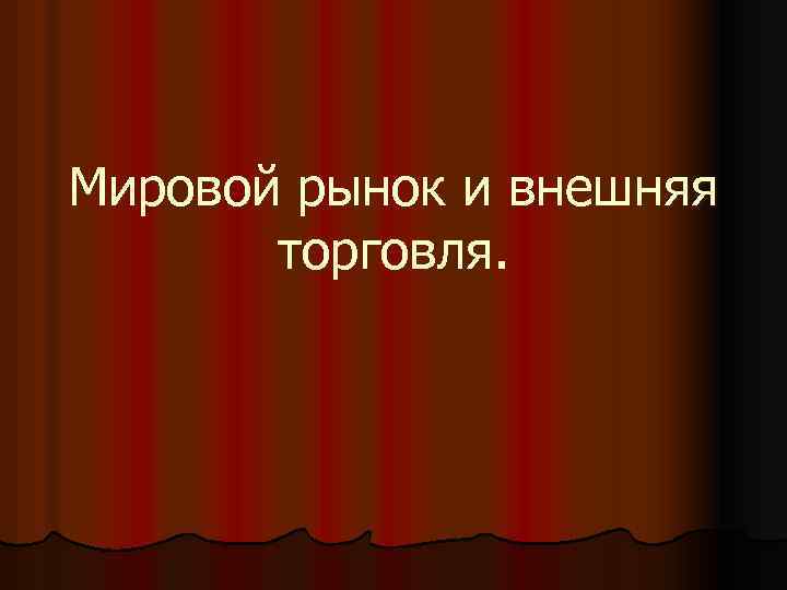 Мировой рынок и внешняя торговля. 