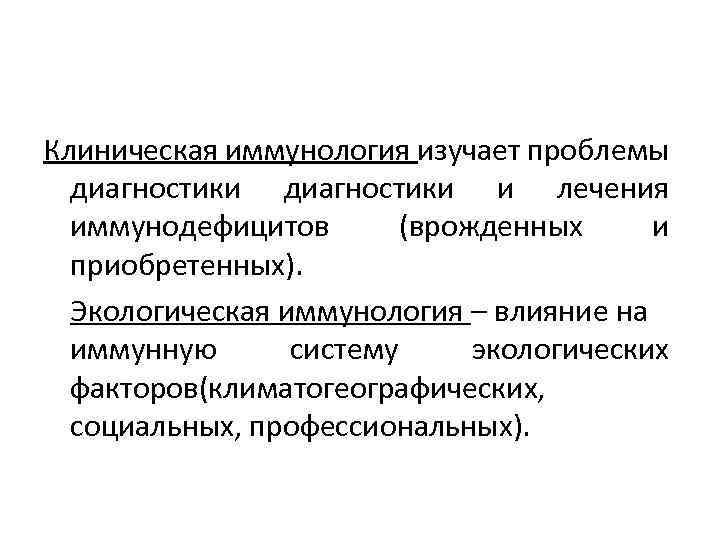 Клиническая иммунология изучает проблемы диагностики и лечения иммунодефицитов (врожденных и приобретенных). Экологическая иммунология –