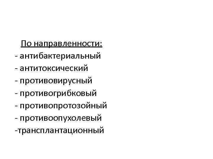 По направленности: - антибактериальный - антитоксический - противовирусный - противогрибковый - противопротозойный - противоопухолевый