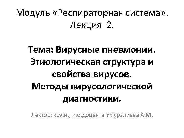 Модуль «Респираторная система» . Лекция 2. Тема: Вирусные пневмонии. Этиологическая структура и свойства вирусов.