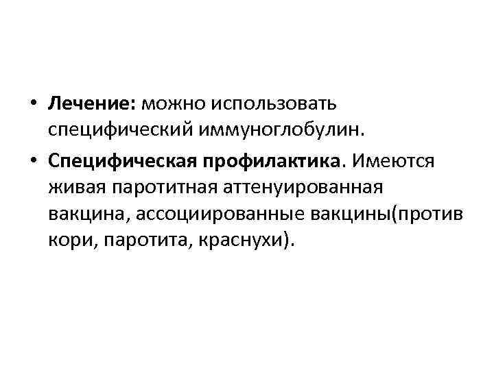  • Лечение: можно использовать специфический иммуноглобулин. • Специфическая профилактика. Имеются живая паротитная аттенуированная