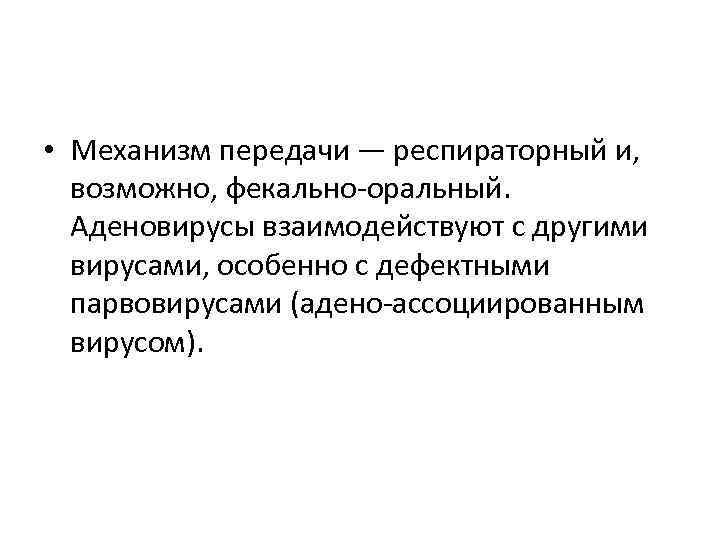  • Механизм передачи — респираторный и, возможно, фекально-оральный. Аденовирусы взаимодействуют с другими вирусами,