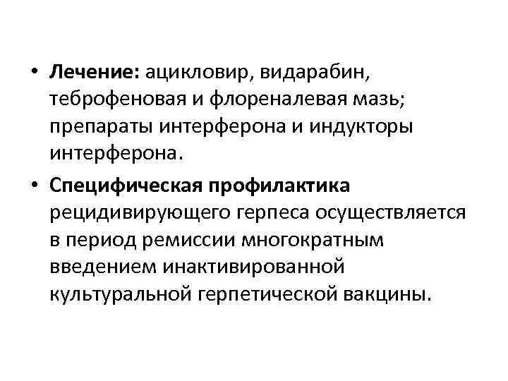  • Лечение: ацикловир, видарабин, теброфеновая и флореналевая мазь; препараты интерферона и индукторы интерферона.